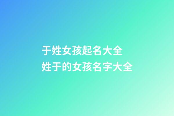 于姓女孩起名大全 姓于的女孩名字大全